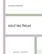 Couverture du livre « Sauf les fleurs » de Nicolas Clement aux éditions Buchet Chastel