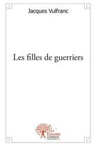 Couverture du livre « Les filles de guerriers » de Jacques Vulfranc aux éditions Edilivre