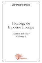 Couverture du livre « Florilege de la poesie erotique - vol. 3 - edition illustree » de Christophe Merel aux éditions Edilivre
