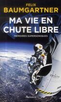 Couverture du livre « Ma vie en chute libre ; mémoires supersoniques » de Felix Baumgartner aux éditions Arthaud