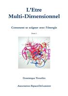 Couverture du livre « L'être muti-dimensionnel : comment se soigner avec l'énergie t.1 » de Dominique Trouillet aux éditions Lulu