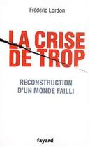 Couverture du livre « La crise de trop ; reconstruction d'un monde failli » de Frederic Lordon aux éditions Fayard