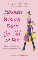 Couverture du livre « JAPANESE WOMEN DON'T GET OLD OR FAT - DELICIOUS SLIMMING AND ANTI-AGEING SECRETS » de William Doyle et Naomi Moriyama aux éditions Vermilion