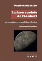 Couverture du livre « La face cachée de Flaubert : névrose, impersonnalité, médiation » de Patrick Mathieu aux éditions Kime