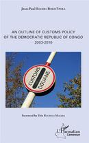 Couverture du livre « An outline of customs policy of the Democratic Republic of Congo ; 2003-2010 » de Esamba Bokel'Ipoka aux éditions L'harmattan