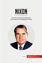 Couverture du livre « Nixon : the rise and fall of the president at the heart of the Watergate scandal » de  aux éditions 50minutes.com