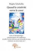 Couverture du livre « Quand la créativité ouvre le coeur » de Brigitte Schabaillie aux éditions Editions Edilivre