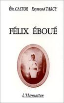 Couverture du livre « Félix Eboué » de Elie Castor et Raymond Tarcy aux éditions Editions L'harmattan