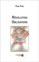 Couverture du livre « Révolution obligatoire » de Pierre Paris aux éditions Editions Du Net