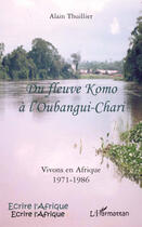 Couverture du livre « Du fleuve Komo à l'Oubangui-Chari ; vivons en Afrique 1971-1986 » de Alain Thuillier aux éditions L'harmattan