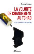 Couverture du livre « La volonté de changement au Tchad ; textes de protestation réunis » de Zarrino Haroun aux éditions L'harmattan
