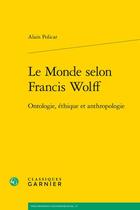 Couverture du livre « Le monde selon Francis Wolff : ontologie, éthique et anthropologie » de Alain Policar aux éditions Classiques Garnier