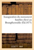 Couverture du livre « Inauguration du monument funebre eleve au bourgtheroulde - 11 mai 1875 » de Maze Hippolyte aux éditions Hachette Bnf