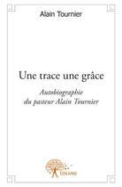 Couverture du livre « Une trace une grâce ; autobiographie du pasteur Alain Tournier » de Alain Tournier aux éditions Edilivre