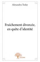 Couverture du livre « Fraîchement divorcée, en quête d'identité » de Alexandra Today aux éditions Edilivre