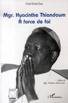 Couverture du livre « Mgr hyacinthe thiandoum ; à force de foi » de Elvalid Seye aux éditions L'harmattan