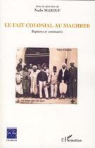 Couverture du livre « Le fait colonial au Maghreb ; ruptures et continuités » de Nadir Marouf aux éditions L'harmattan