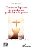 Couverture du livre « Comment déplacer les montagnes par la foi et la prière » de Alex Kuzanwa aux éditions L'harmattan