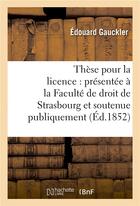 Couverture du livre « These pour la licence : presentee a la faculte de droit de strasbourg et soutenue publiquement » de Gauckler Edouard aux éditions Hachette Bnf