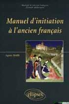 Couverture du livre « Manuel d'initiation à l'ancien français t.1 » de Agnes Baril aux éditions Ellipses