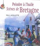 Couverture du livre « Peindre à l'huile ; scènes de Bretagne » de Paul Jaquette aux éditions Ouest France