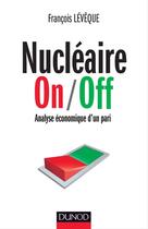 Couverture du livre « Nucléaire on/off ; analyse économique d'un pari » de Francois Leveque aux éditions Dunod