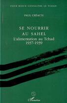 Couverture du livre « Se nourrir au Sahel ; l'alimentation au Tchad (1937-1939) » de Paul Creac'H aux éditions Editions L'harmattan