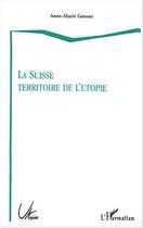 Couverture du livre « La suisse territoire de l'utopie » de Anne-Marie Gresser aux éditions Editions L'harmattan
