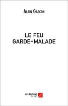 Couverture du livre « Le feu garde-malade » de Alain Gascon aux éditions Editions Du Net