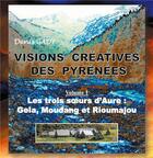 Couverture du livre « Visions creatives des Pyrénées ; les trois soeurs d'aure : gela, moudang et rioumajou » de Denis Gady aux éditions Books On Demand