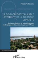 Couverture du livre « Le développement durable à l'épreuve de la politique concrète ; quelques réflexions sur la santé publique, le développement durable et le genre en Afrique » de Aicha Yatabary aux éditions L'harmattan