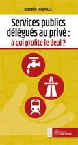 Couverture du livre « Services publics délégués au privé : à qui profite le deal ? » de Isabelle Jarjaille aux éditions Yves Michel
