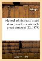 Couverture du livre « Manuel administratif : suivi d'un recueil des lois sur la presse annotees » de Robaglia aux éditions Hachette Bnf