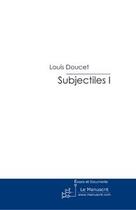 Couverture du livre « Subjectiles i » de Louis Doucet aux éditions Le Manuscrit