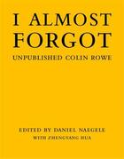 Couverture du livre « I almost forgot unpublished colin rowe /anglais » de Naegele Daniel aux éditions Mit Press