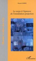 Couverture du livre « Le corps a l'epreuve de l'installation-projection » de Pascale Weber aux éditions Editions L'harmattan