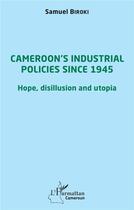 Couverture du livre « Cameroon's industrial policies since 1945 : hope, disillusion and utopia » de Samuel Biroki aux éditions L'harmattan