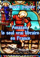 Couverture du livre « Livre papier : Amazon, le seul vrai libraire en France » de Stephane Ternoise aux éditions Jean-luc Petit Editions