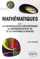 Couverture du livre « Mathématiques pour la modélisation géometrique ; la représentation 3d et la synthèse d'images » de Lionel Garnier aux éditions Ellipses