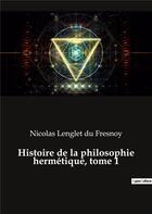 Couverture du livre « Histoire de la philosophie hermetique, tome 1 » de Lenglet Du Fresnoy N aux éditions Culturea