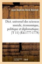 Couverture du livre « Dict. universel des sciences morale, economique, politique et diplomatique [t 11] (ed.1777-1778) » de Robinet J-B-R. aux éditions Hachette Bnf