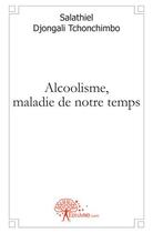 Couverture du livre « Alcoolisme, maladie de notre temps » de Salathiel Djongali Tchonchimbo aux éditions Edilivre