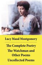 Couverture du livre « The Complete Poetry: The Watchman and Other Poems + Uncollected Poems » de Lucy Maud Montgomery aux éditions E-artnow