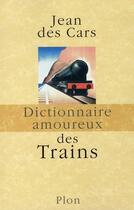 Couverture du livre « Dictionnaire amoureux ; des trains » de Jean Des Cars aux éditions Plon