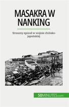 Couverture du livre « Masakra w Nanking : Straszny epizod w wojnie chi?sko-japo?skiej » de Magali Bailliot aux éditions 50minutes.com