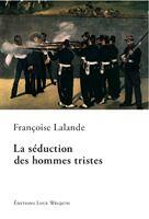 Couverture du livre « La séduction des hommes tristes » de Francoise Lalande aux éditions Luce Wilquin