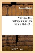 Couverture du livre « Notre maitrise metropolitaine : son histoire » de Marbot Edmond aux éditions Hachette Bnf
