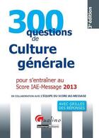 Couverture du livre « 300 questions de culture générale pour s'entraîner au score IAE-message (édition 2013) » de  aux éditions Gualino