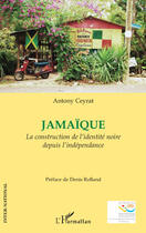 Couverture du livre « Jamaïque ; la construction de l'identité noire depuis l'indépendance » de Antony Ceyrat aux éditions Editions L'harmattan