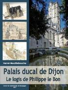 Couverture du livre « Palais ducal de Dijon ; le logis de Philippe le Bon » de Mouillebouche H aux éditions Cecab